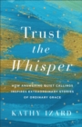 Trust the Whisper : How Answering Quiet Callings Inspires Extraordinary Stories of Ordinary Grace - eBook