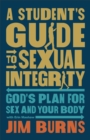 A Student's Guide to Sexual Integrity : God's Plan for Sex and Your Body - eBook