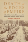 Death at the Edges of Empire : Fallen Soldiers, Cultural Memory, and the Making of an American Nation, 1863-1921 - Book