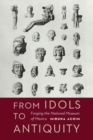 From Idols to Antiquity : Forging the National Museum of Mexico - Book