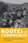 The Routes of Compromise : Building Roads and Shaping the Nation in Mexico, 1917-1952 - eBook