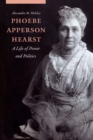 Phoebe Apperson Hearst : A Life of Power and Politics - eBook