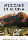 Mexicans in Alaska : An Ethnography of Mobility, Place, and Transnational Life - eBook