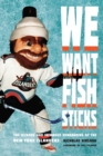 We Want Fish Sticks : The Bizarre and Infamous Rebranding of the New York Islanders - Book