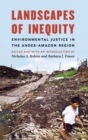 Landscapes of Inequity : Environmental Justice in the Andes-Amazon Region - Book