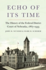 Echo of Its Time : The History of the Federal District Court of Nebraska, 1867-1933 - Book