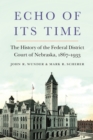 Echo of Its Time : The History of the Federal District Court of Nebraska, 1867-1933 - eBook