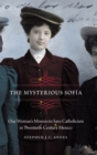 The Mysterious Sofia : One Woman's Mission to Save Catholicism in Twentieth-Century Mexico - Book