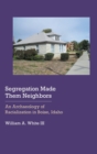 Segregation Made Them Neighbors : An Archaeology of Racialization in Boise, Idaho - Book