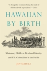 Hawaiian by Birth : Missionary Children, Bicultural Identity, and U.S. Colonialism in the Pacific - Book