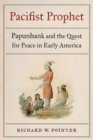 Pacifist Prophet : Papunhank and the Quest for Peace in Early America - Book