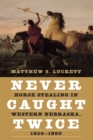 Never Caught Twice : Horse Stealing in Western Nebraska, 1850-1890 - eBook