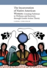 The Incarceration of Native American Women : Creating Pathways to Wellness and Recovery through Gentle Action Theory - Book