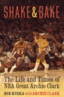 Shake and Bake : The Life and Times of NBA Great Archie Clark - eBook