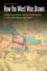 How the West Was Drawn : Mapping, Indians, and the Construction of the Trans-Mississippi West - Book