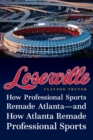 Loserville : How Professional Sports Remade Atlanta—and How Atlanta Remade Professional Sports - Book