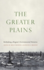 The Greater Plains : Rethinking a Region's Environmental Histories - Book