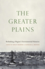 The Greater Plains : Rethinking a Region's Environmental Histories - Book