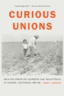 Curious Unions : Mexican American Workers and Resistance in Oxnard, California, 1898-1961 - eBook
