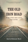 The Old Iron Road : An Epic of Rails, Roads, and the Urge to Go West - Book