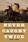Never Caught Twice : Horse Stealing in Western Nebraska, 1850–1890 - Book