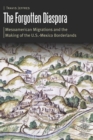 Forgotten Diaspora : Mesoamerican Migrations and the Making of the U.S.-Mexico Borderlands - eBook