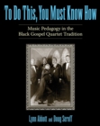 To Do This, You Must Know How : Music Pedagogy in the Black Gospel Quartet Tradition - Book