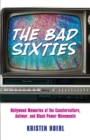 The Bad Sixties : Hollywood Memories of the Counterculture, Antiwar, and Black Power Movements - Book