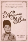 My Melancholy Baby : The First Ballads of the Great American Songbook, 1902-1913 - eBook