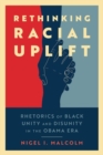 Rethinking Racial Uplift : Rhetorics of Black Unity and Disunity in the Obama Era - Book