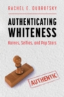 Authenticating Whiteness : Karens, Selfies, and Pop Stars - Book