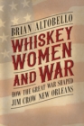 Whiskey, Women, and War : How the Great War Shaped Jim Crow New Orleans - Book