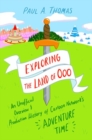 Exploring the Land of Ooo : An Unofficial Overview and Production History of Cartoon Network's Adventure Time - Book