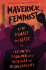 Maverick Feminist : To Be Female and Black in a Country Founded upon Violence and Respectability - eBook