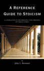 A Reference Guide to Stoicism : A Compilation of the Principle Stoic Writings on Various Topics - eBook