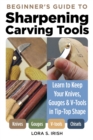 Beginner's Guide to Sharpening Carving Tools : Learn to Keep Your Knives, Gouges & V-Tools in Tip-Top Shape - Book