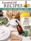 Essential Oil Recipes for Home and Body Care : 100+ Organic Products to Help You Feel Better - Book