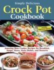 Simply Delicious Crock Pot Cookbook : Amazing Slow Cooker Recipes for Breakfast, Soups, Stews, Main Dishes, and Desserts - Book
