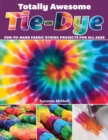 Totally Awesome Tie-Dye : XX Fun-to-Make Fabric Dyeing Projects for All Ages - Book