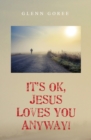 It's Ok, Jesus Loves You Anyway! - eBook
