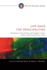 Life Amid the Principalities : Identifying, Understanding, and Engaging Created, Fallen, and Disarmed Powers Today - eBook