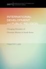 International Development and Public Religion : Changing Dynamics of Christian Mission in South Korea - eBook