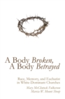 A Body Broken, A Body Betrayed : Race, Memory, and Eucharist in White-Dominant Churches - eBook