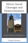 Africa's Social Cleavages and Democratization : Colonial, Postcolonial, and Multiparty Era - Book