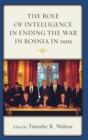 The Role of Intelligence in Ending the War in Bosnia in 1995 - Book
