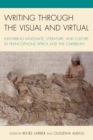 Writing through the Visual and Virtual : Inscribing Language, Literature, and Culture in Francophone Africa and the Caribbean - eBook