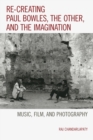 Re-creating Paul Bowles, the Other, and the Imagination : Music, Film, and Photography - eBook