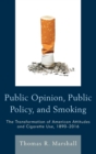 Public Opinion, Public Policy, and Smoking : The Transformation of American Attitudes and Cigarette Use, 1890-2016 - Book