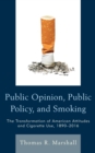 Public Opinion, Public Policy, and Smoking : The Transformation of American Attitudes and Cigarette Use, 1890-2016 - eBook