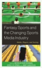 Fantasy Sports and the Changing Sports Media Industry : Media, Players, and Society - Book